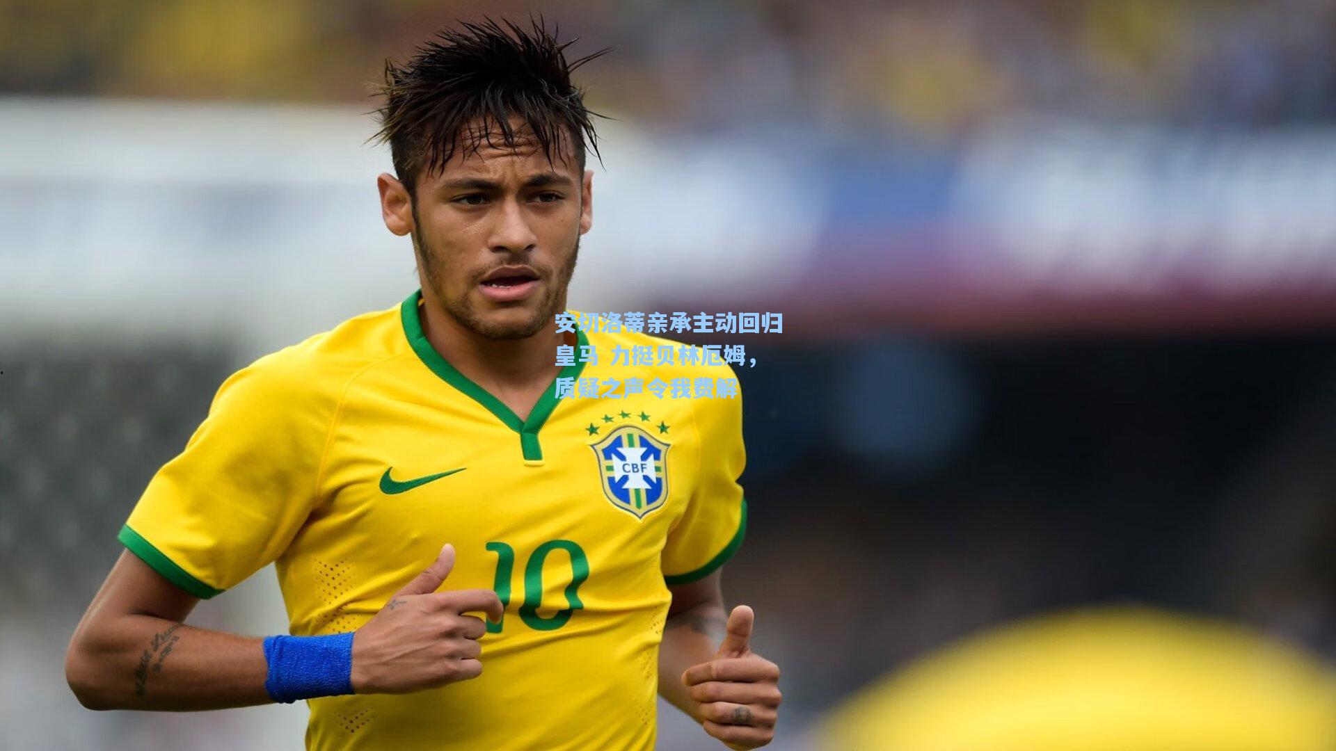 安切洛蒂亲承主动回归皇马 力挺贝林厄姆，质疑之声令我费解