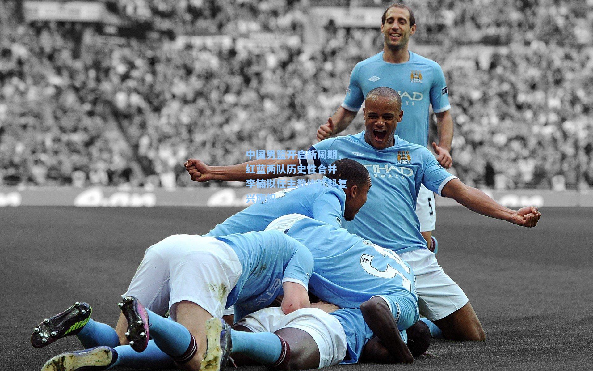 中国男篮开启新周期，红蓝两队历史性合并 李楠拟任主教练扛起复兴旗帜