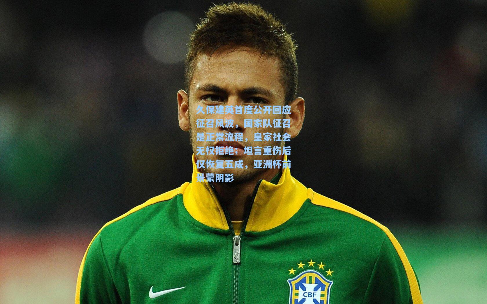 久保建英首度公开回应征召风波，国家队征召是正常流程，皇家社会无权拒绝；坦言重伤后仅恢复五成，亚洲杯前景蒙阴影