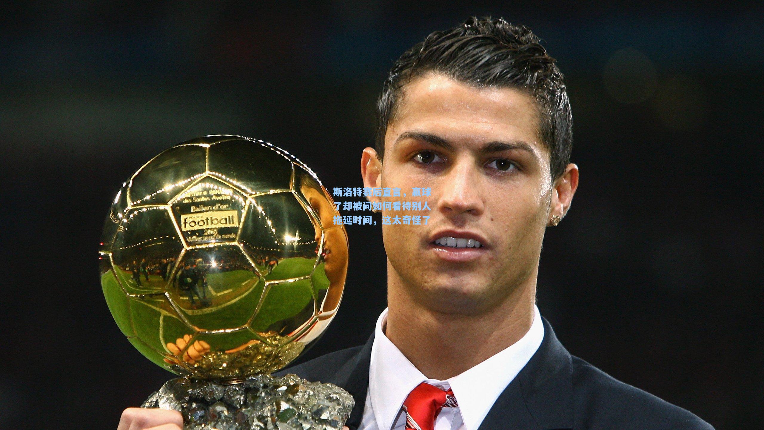 斯洛特赛后直言，赢球了却被问如何看待别人拖延时间，这太奇怪了