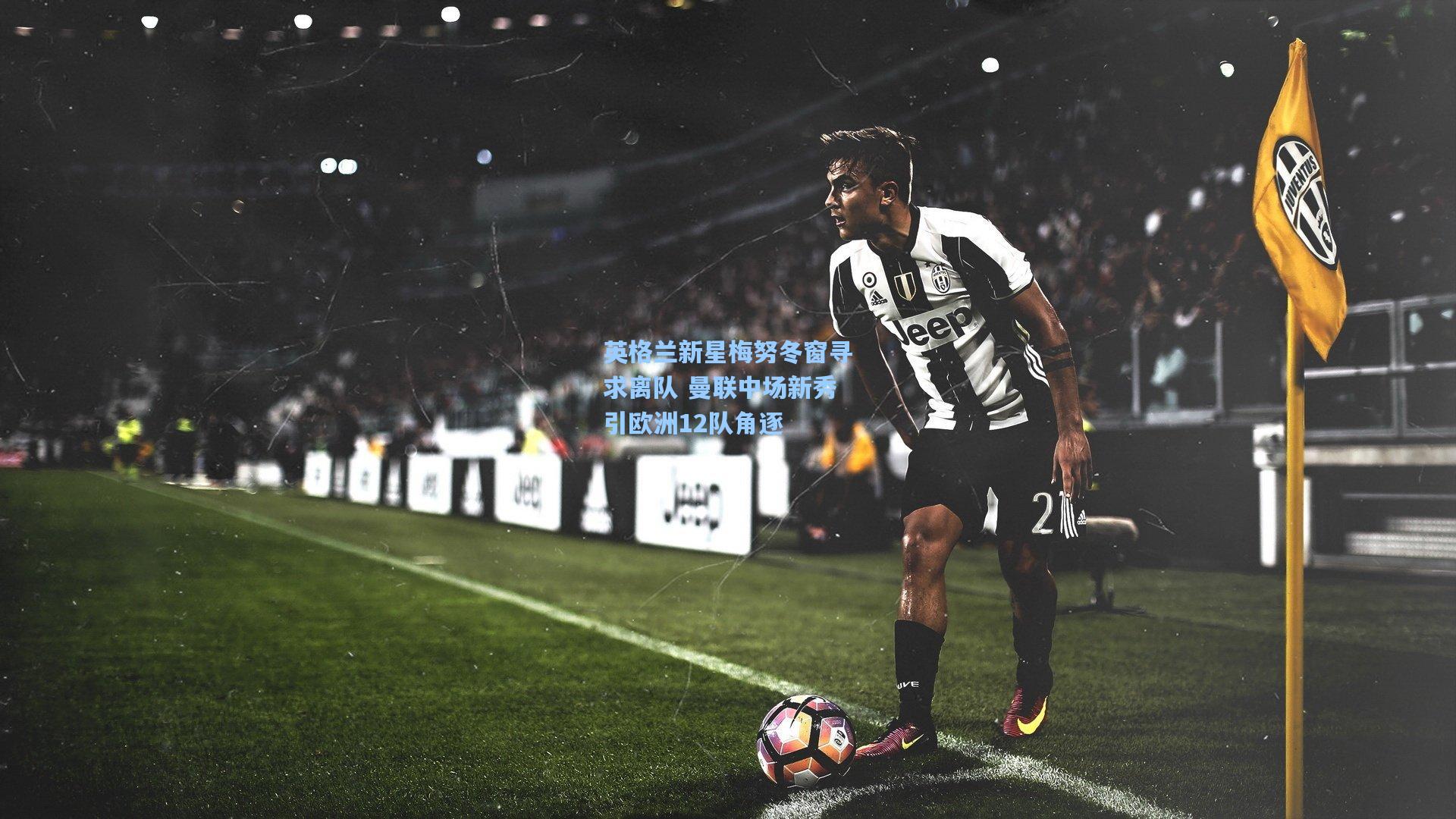 英格兰新星梅努冬窗寻求离队 曼联中场新秀引欧洲12队角逐