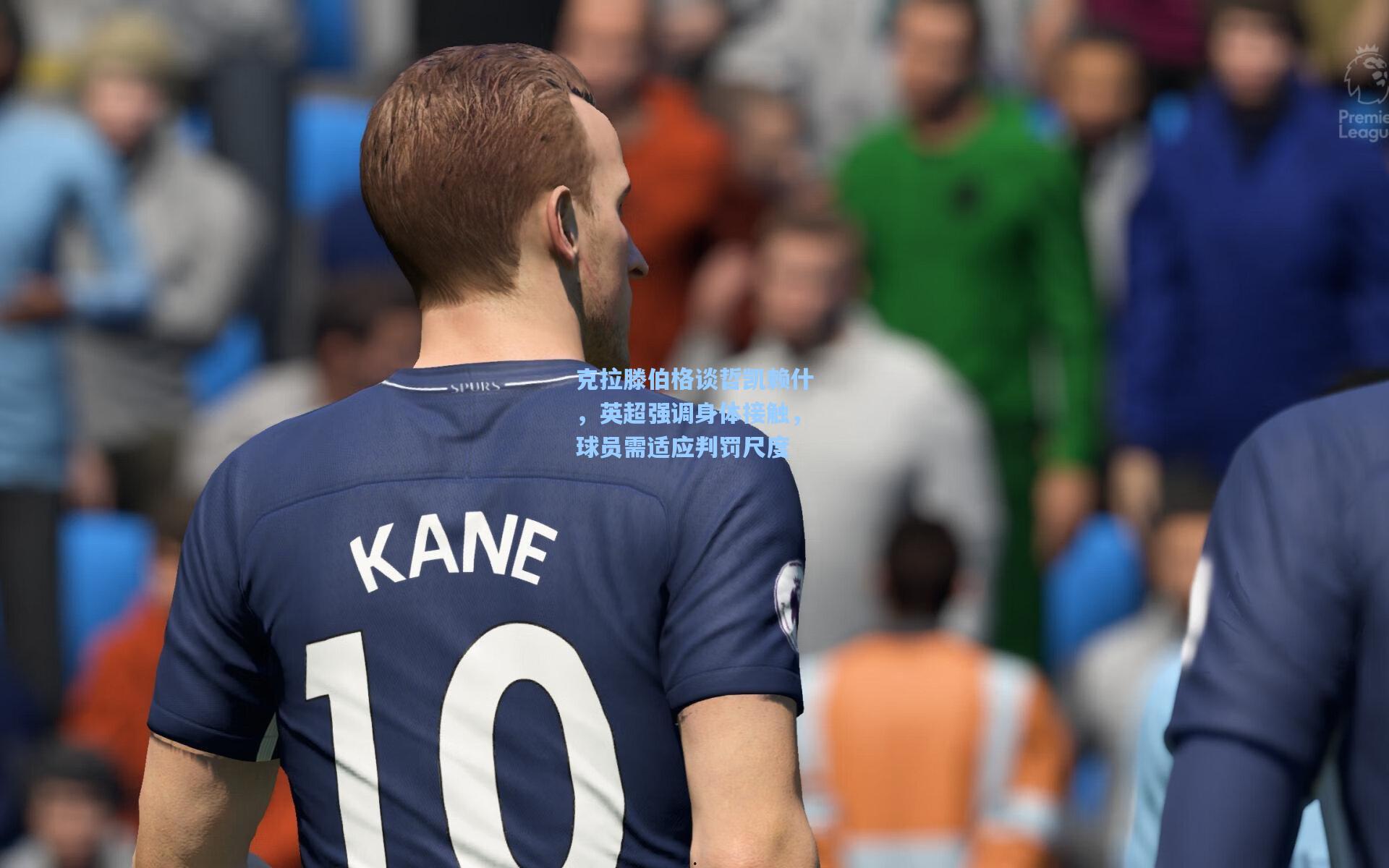 克拉滕伯格谈哲凯赖什，英超强调身体接触，球员需适应判罚尺度