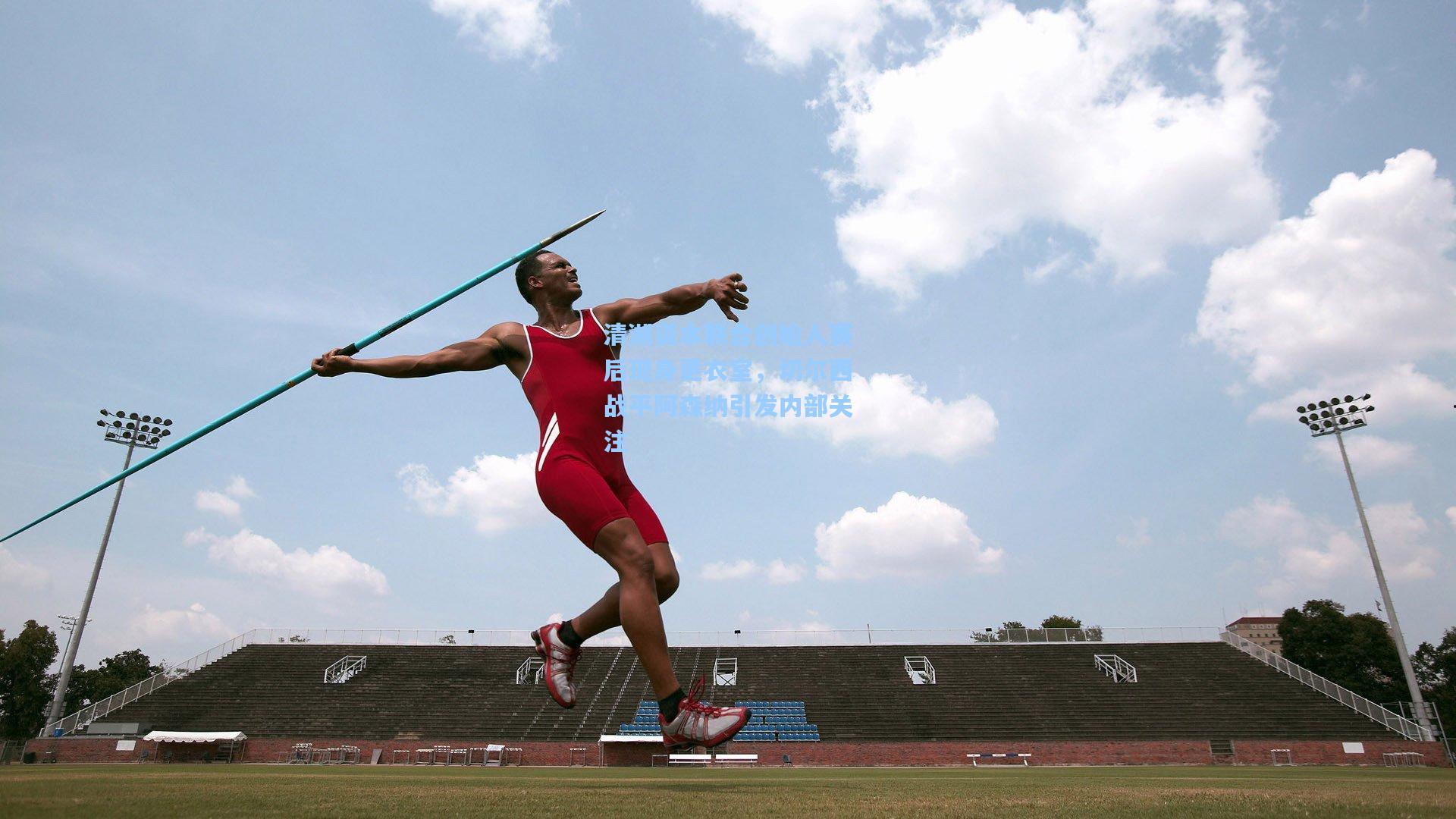 清湖资本联合创始人赛后现身更衣室，切尔西战平阿森纳引发内部关注