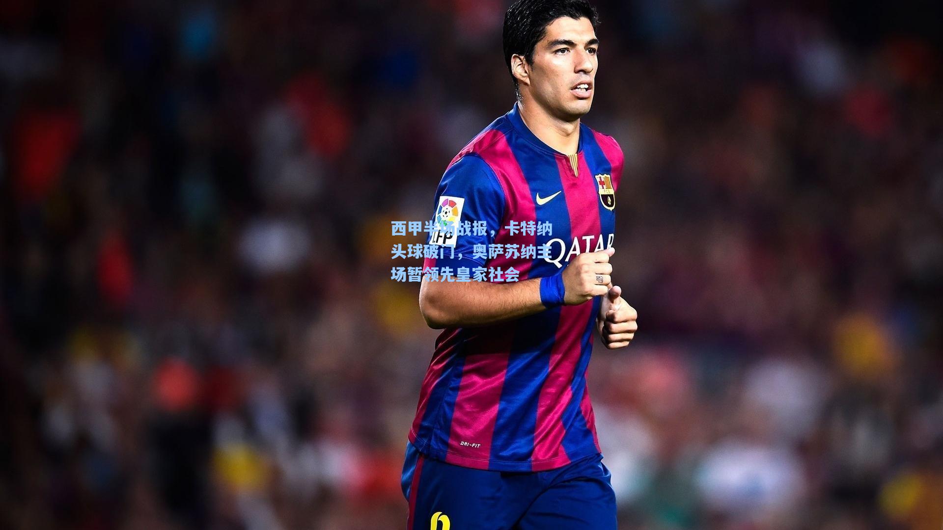 西甲半场战报，卡特纳头球破门，奥萨苏纳主场暂领先皇家社会