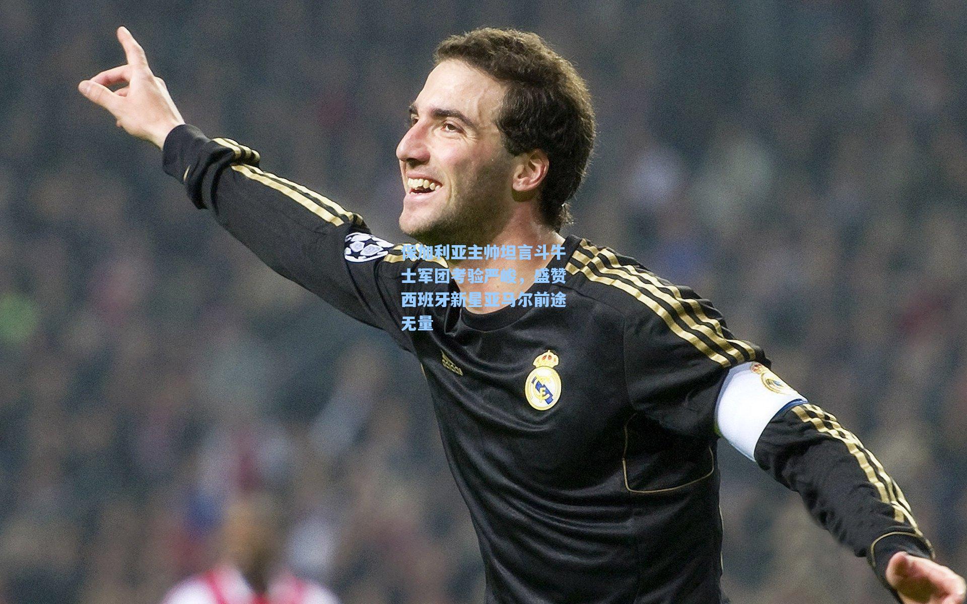 保加利亚主帅坦言斗牛士军团考验严峻，盛赞西班牙新星亚马尔前途无量
