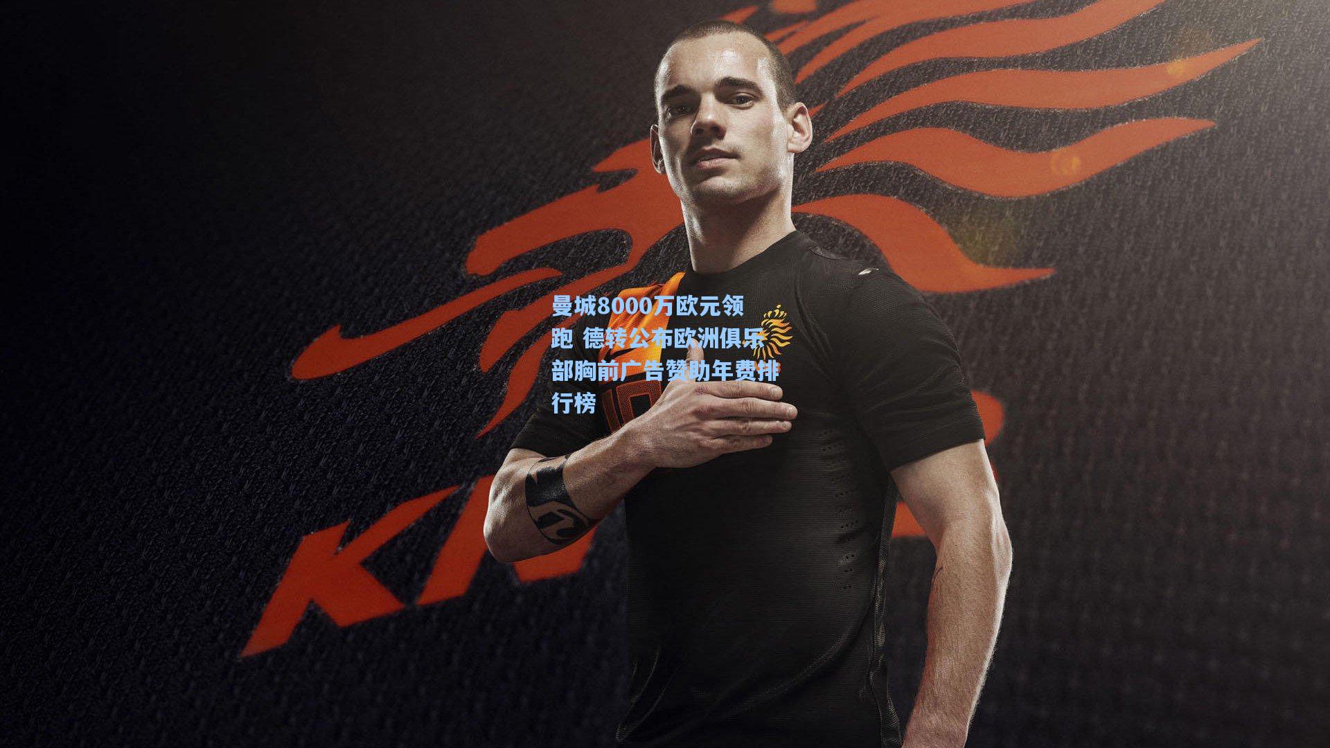 曼城8000万欧元领跑 德转公布欧洲俱乐部胸前广告赞助年费排行榜