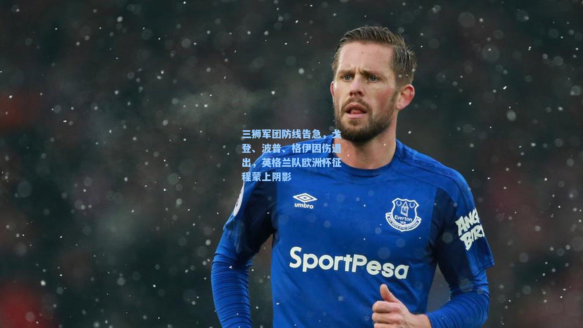 三狮军团防线告急，戈登、波普、格伊因伤退出，英格兰队欧洲杯征程蒙上阴影