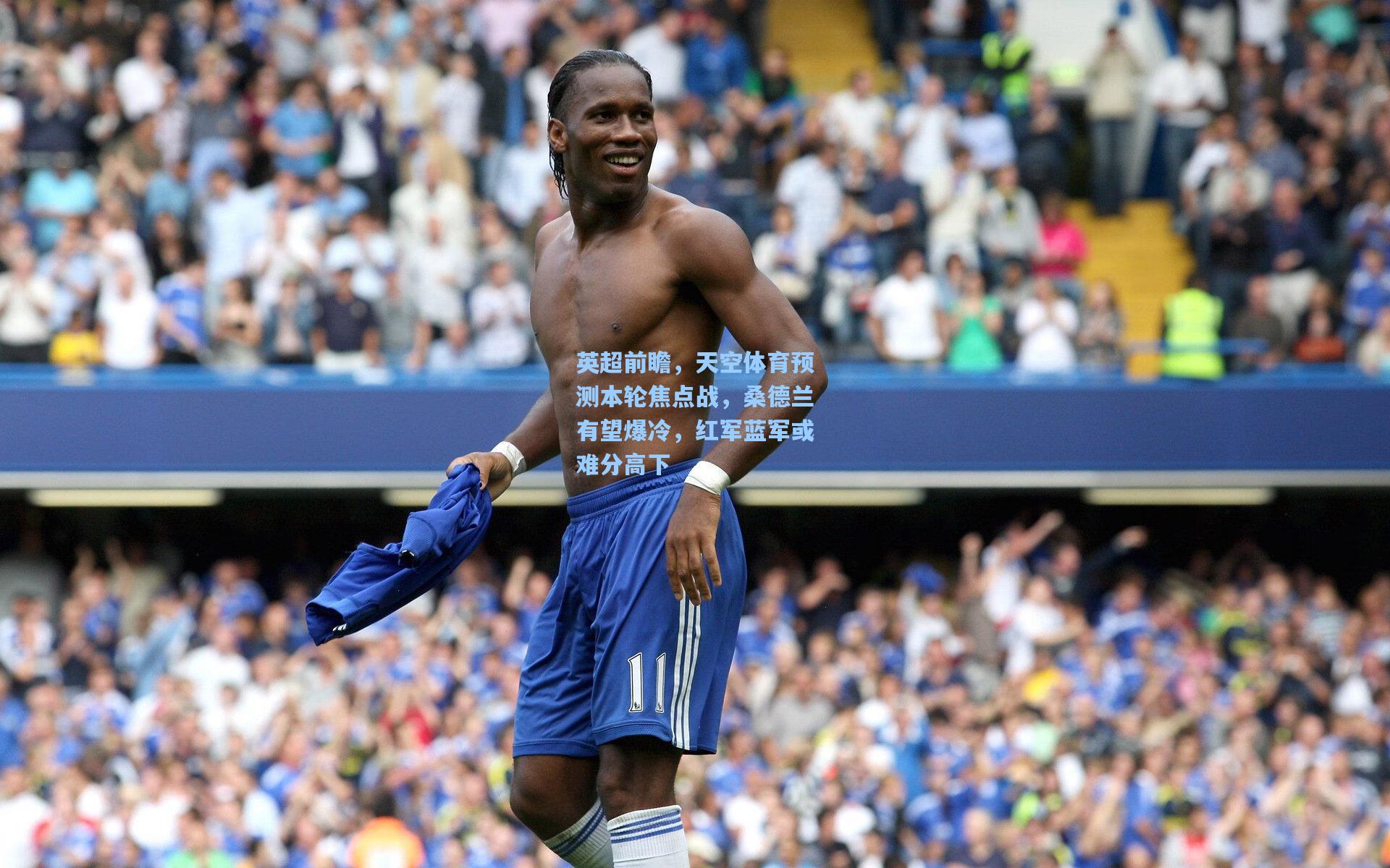 英超前瞻，天空体育预测本轮焦点战，桑德兰有望爆冷，红军蓝军或难分高下