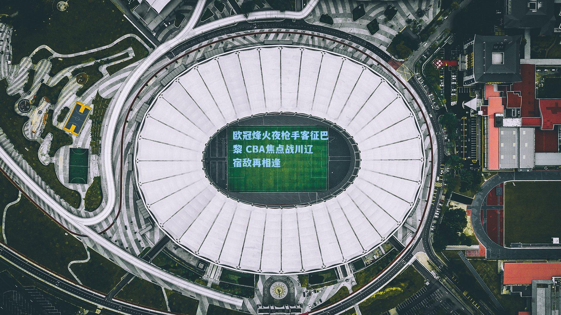 欧冠烽火夜枪手客征巴黎 CBA焦点战川辽宿敌再相逢