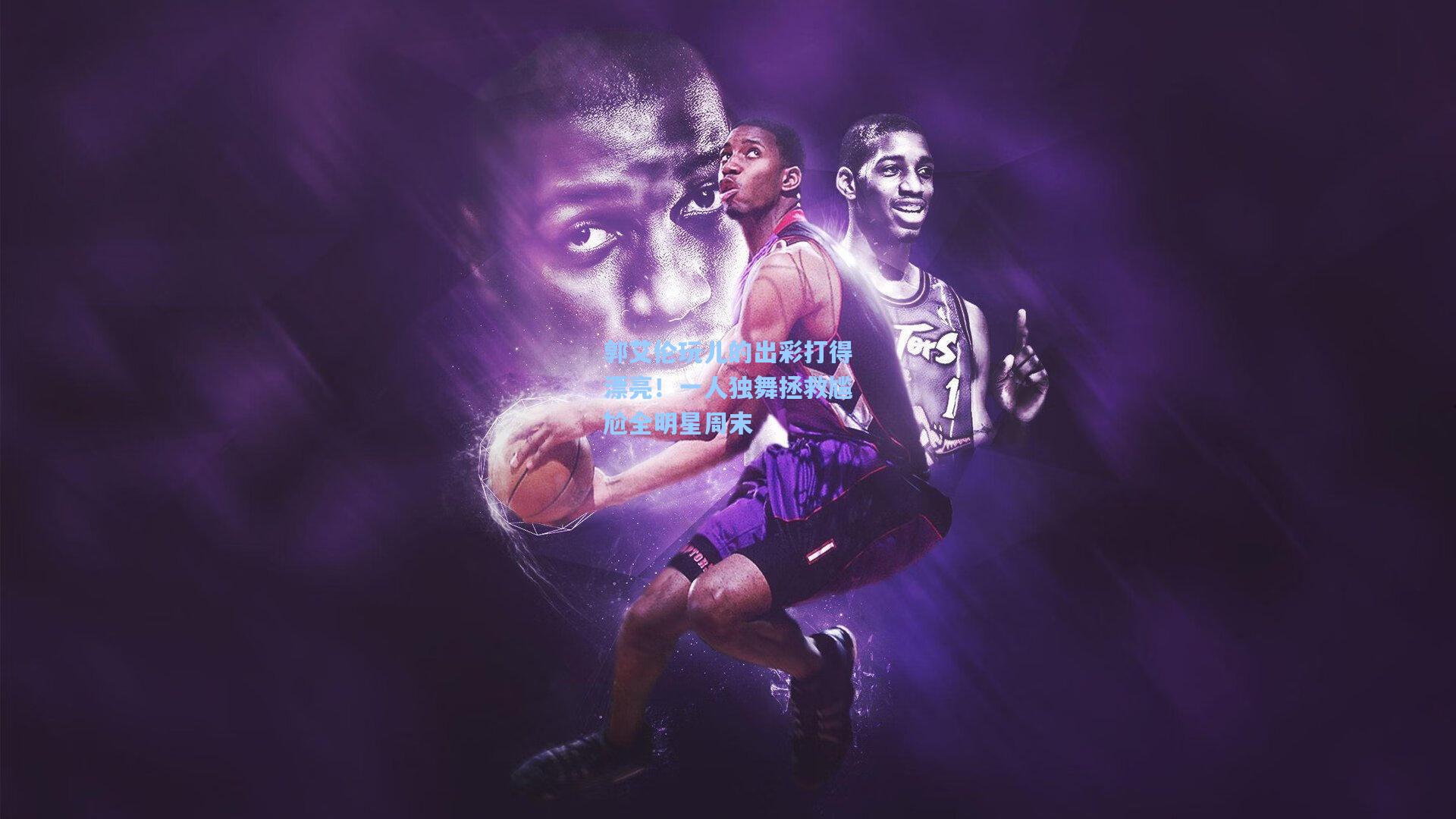 郭艾伦玩儿的出彩打得漂亮!一人独舞拯救尴尬全明星周末