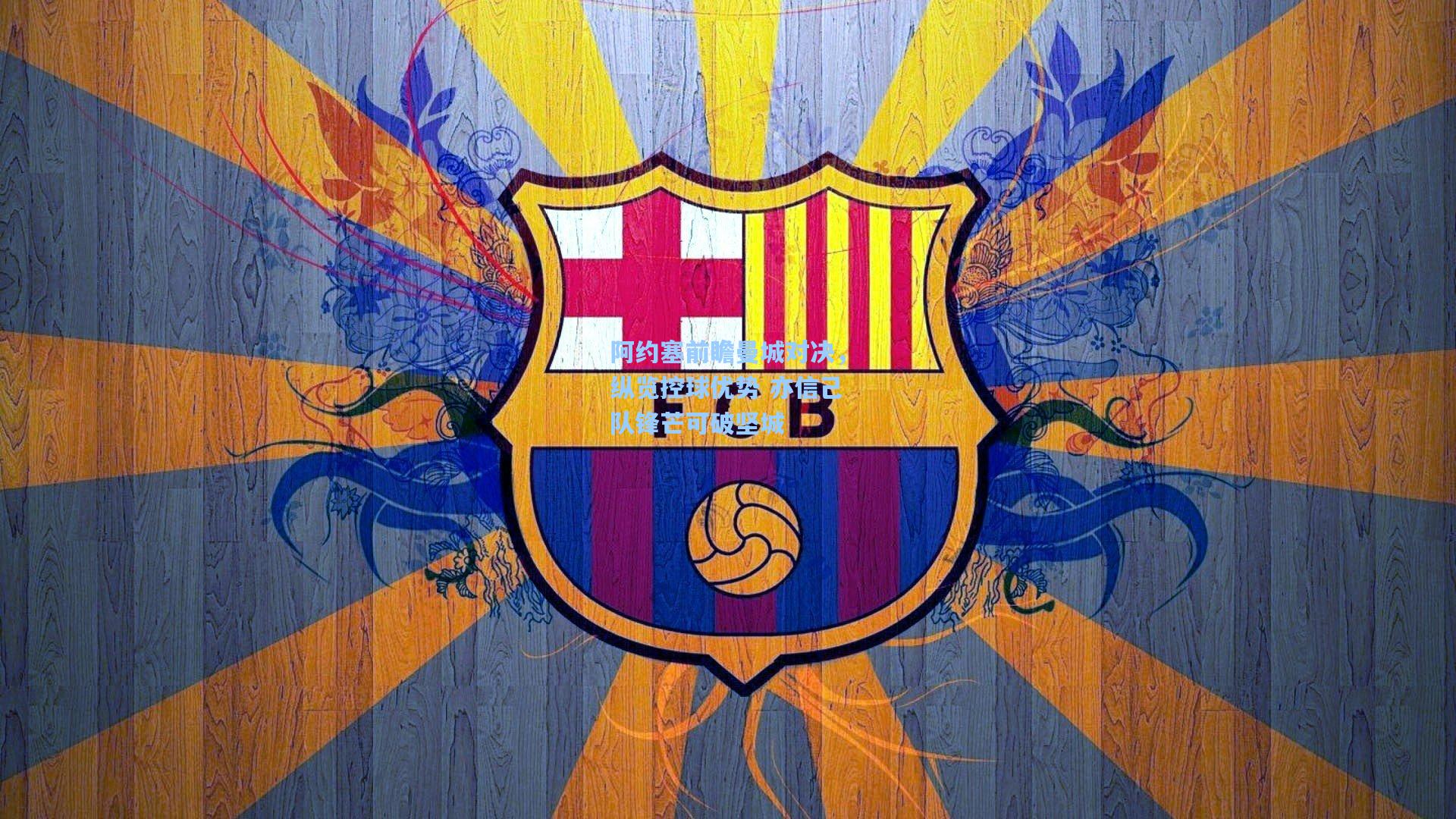 阿约塞前瞻曼城对决，纵览控球优势 亦信己队锋芒可破坚城