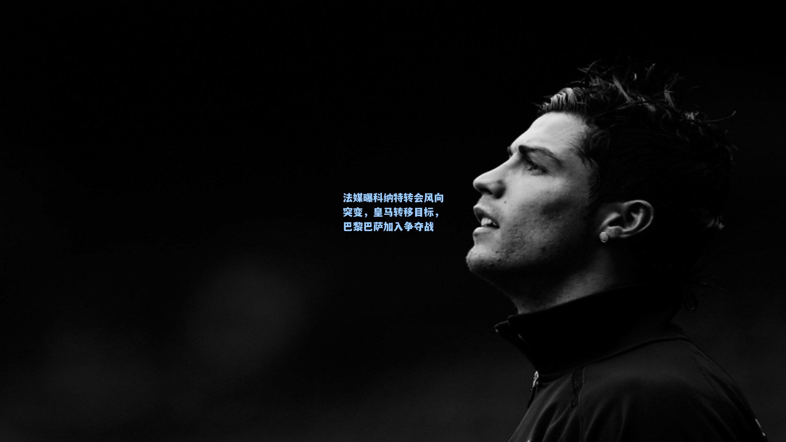 法媒曝科纳特转会风向突变，皇马转移目标，巴黎巴萨加入争夺战